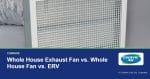 Whole House Exhaust Fan vs. Whole House Fan vs. ERV | CentricAir by Comfort Cool